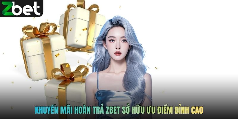 Khuyến mãi hoàn trả ZBET sở hữu ưu điểm đỉnh cao